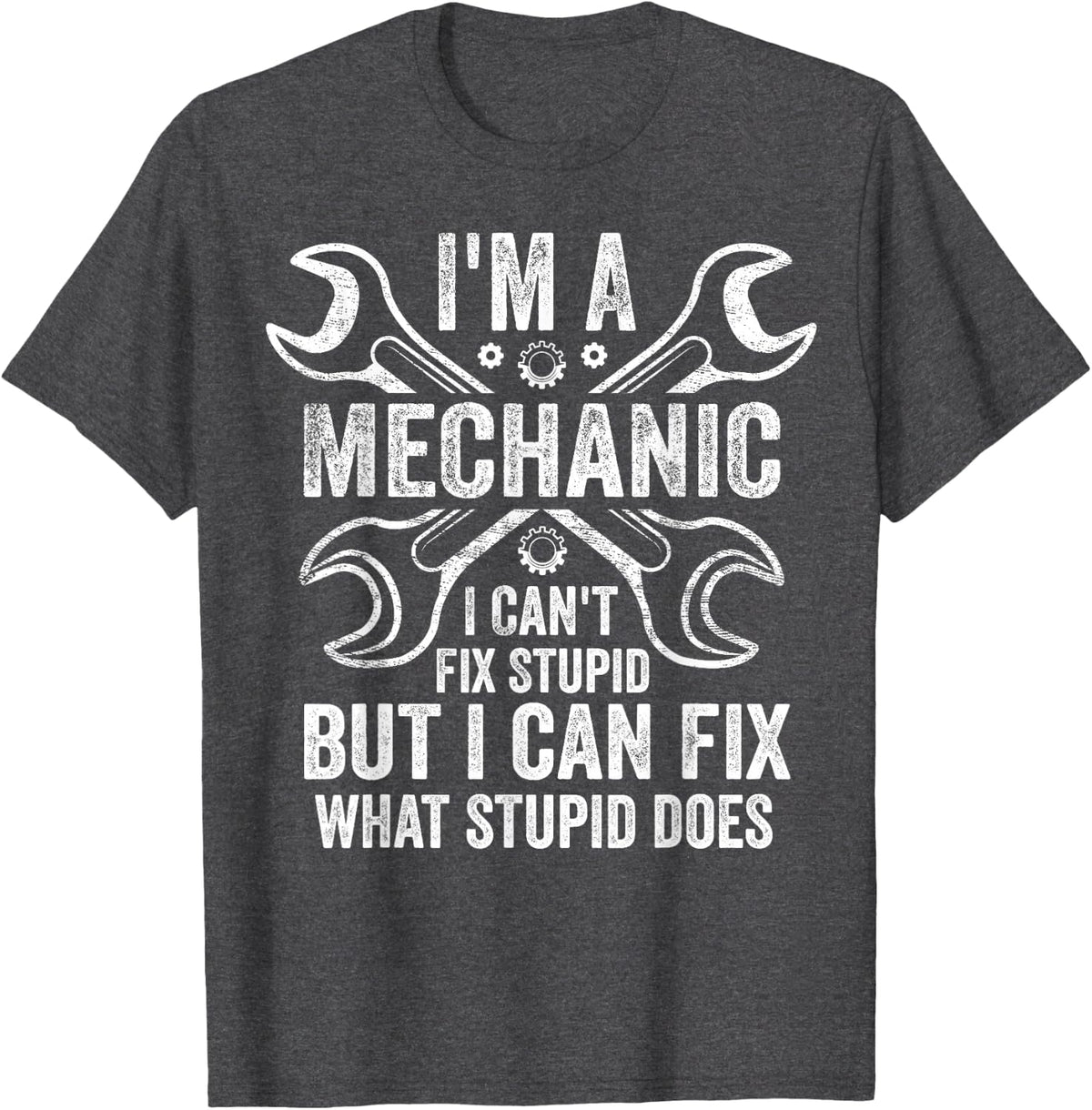 I'm A Mechanic I Can't Fix Stupid I Can Fix What Stupid Does T-Shirt - Dark Heather Grey