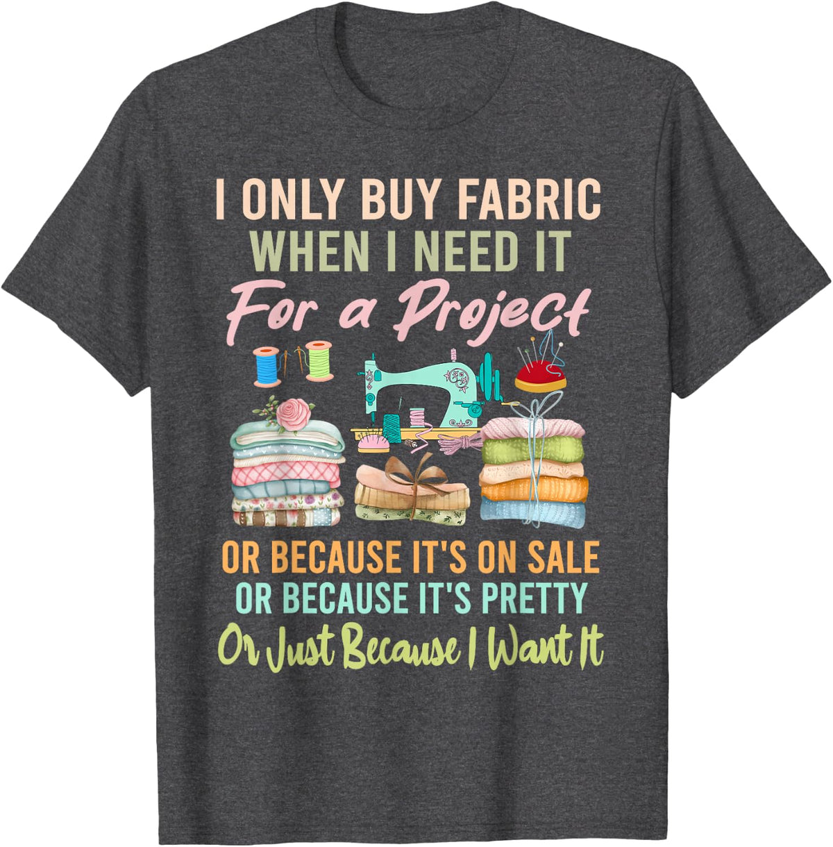 I Only Buy Fabric When I Need It For Project Quilting Sewing T-Shirt - Dark Heather Grey