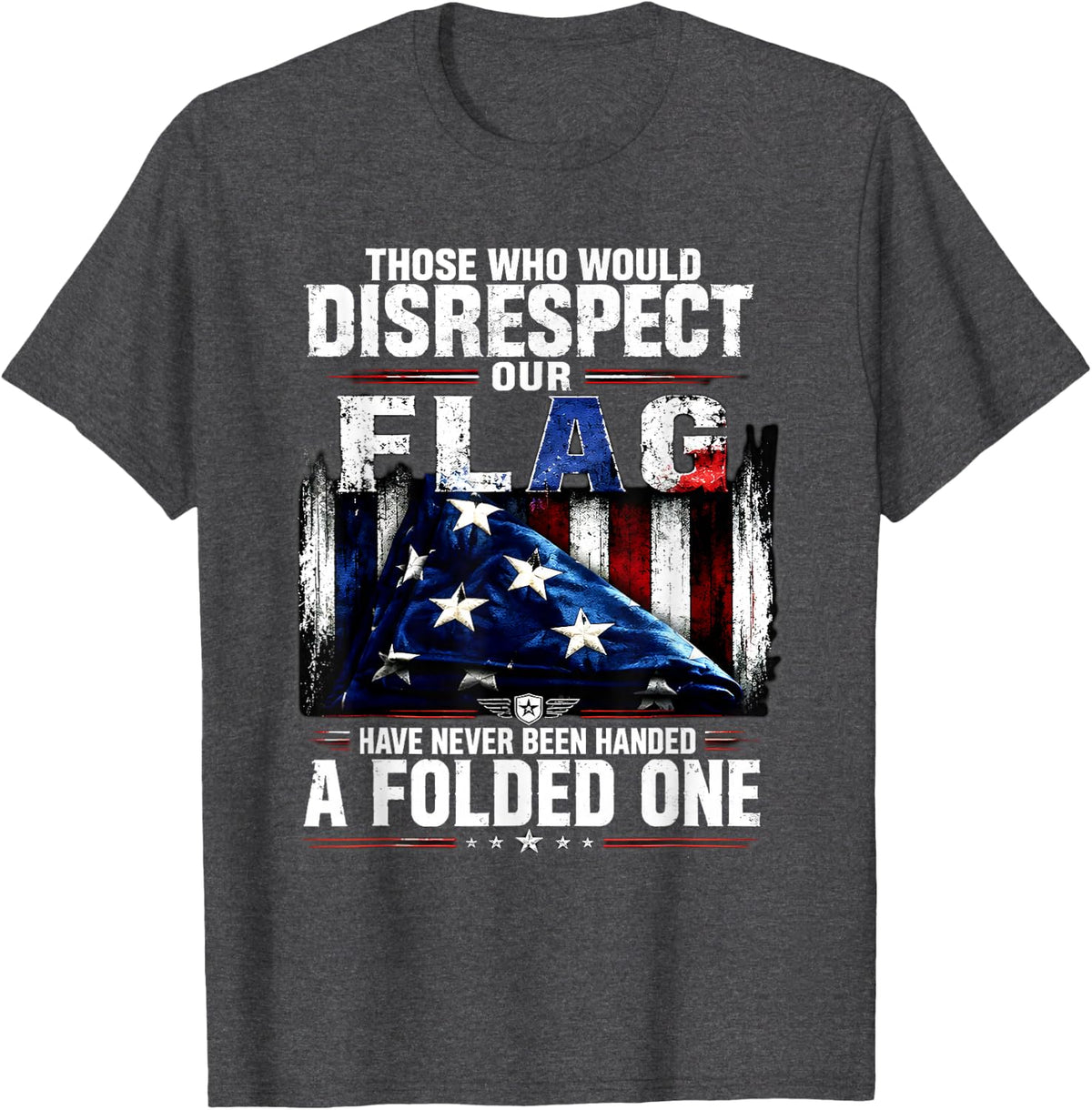 Those Who Would Disrespect Our Flag Have Never Been Handed A T-Shirt - Dark Heather Grey