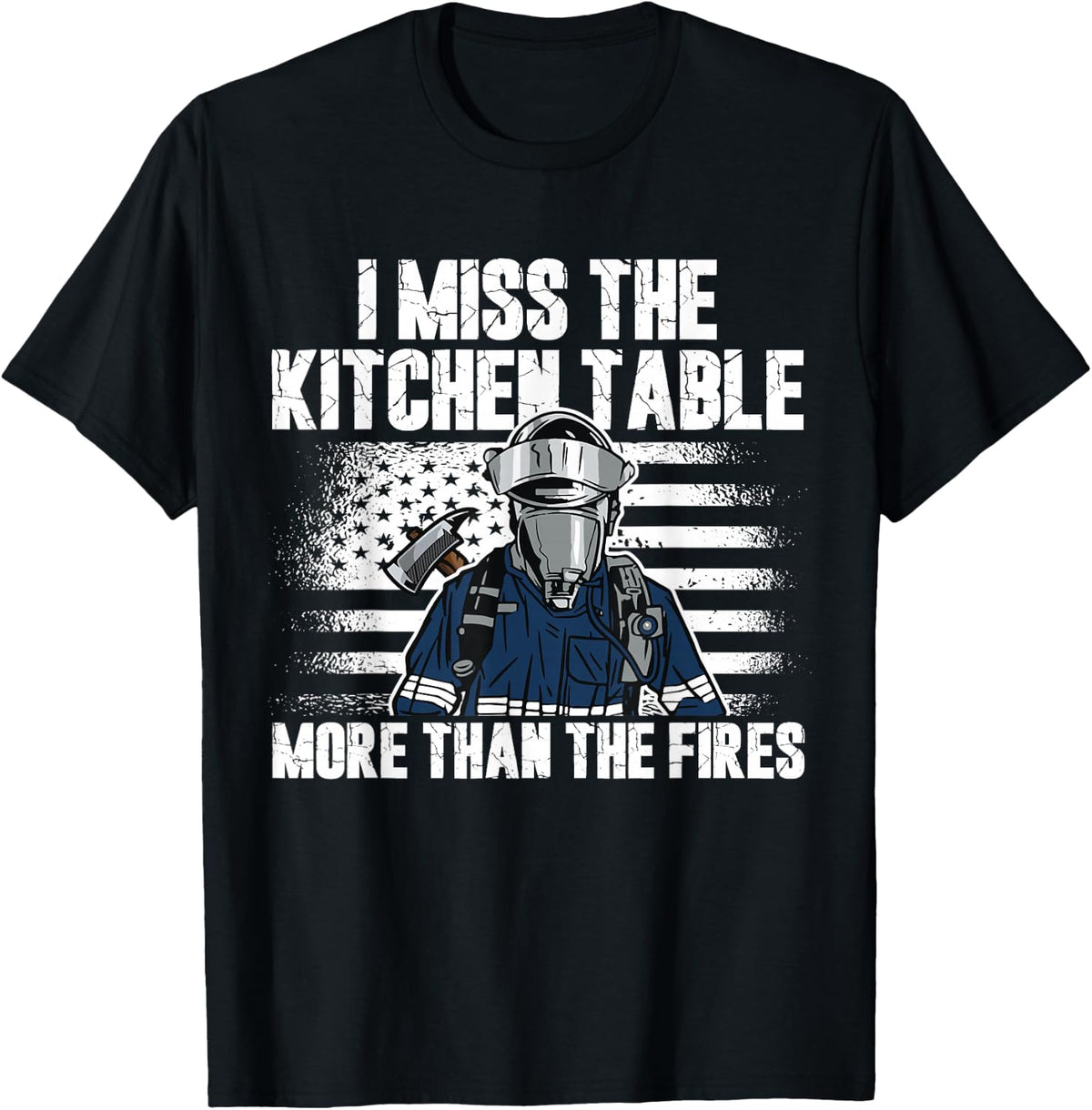 I Miss The Kitchen Table More Than Fires Retired Firefighter T-Shirt - Black