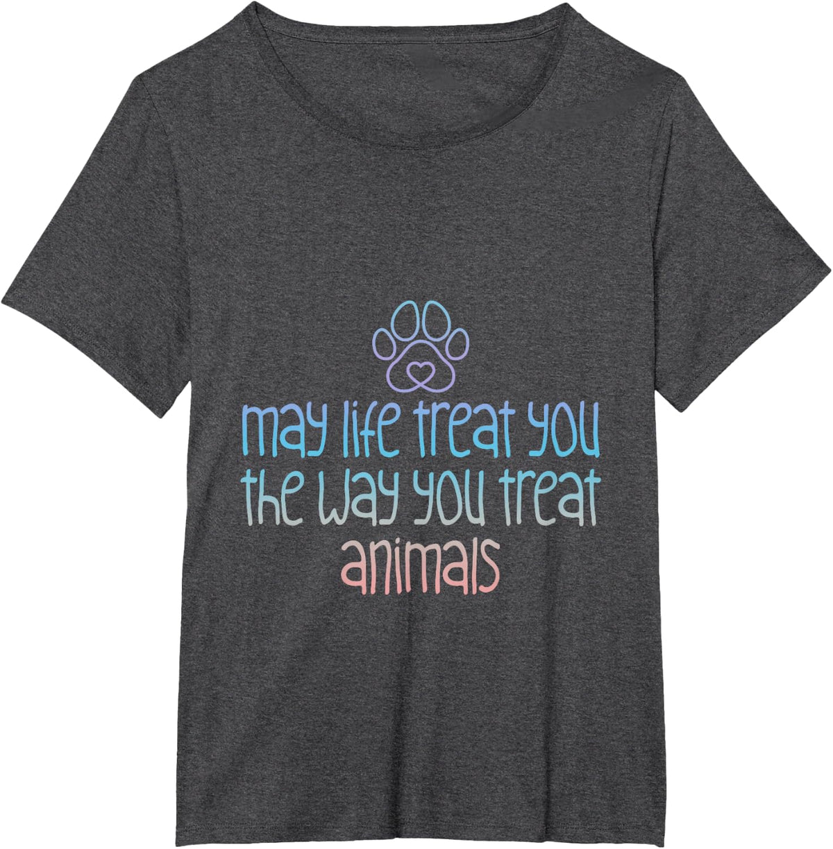 May Life Treat You The Way You Treat Animals --- T-Shirt - Dark Heather Grey