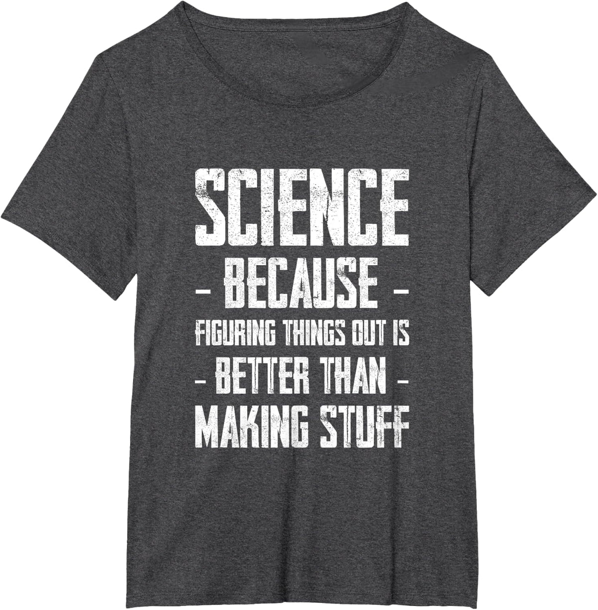 Science Figuring Things Out Is Better Than Making Stuff Up-- T-Shirt - Dark Heather Grey