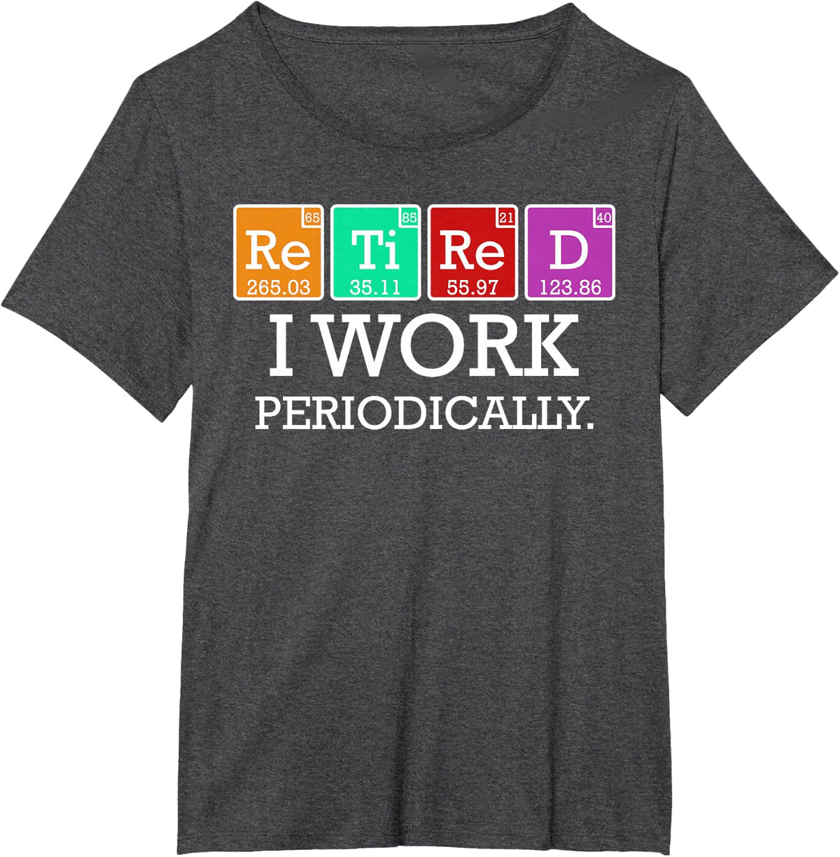 Retired I Work Periodically Funny Retirees Gift Science T-Shirt - Dark Heather Grey