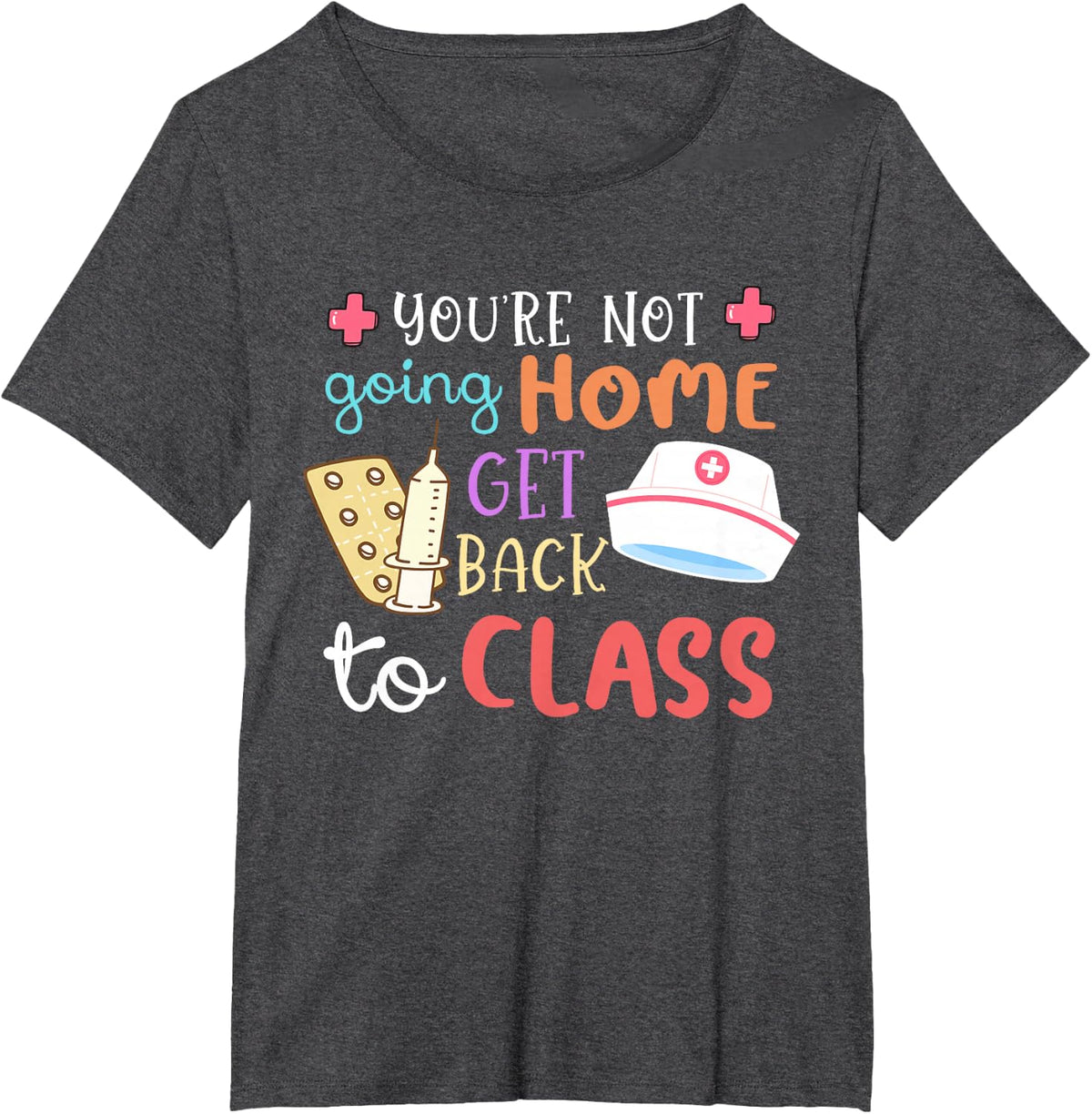 You're Not Going Home Get Back To Class School Nurse On Duty T-Shirt - Dark Heather Grey