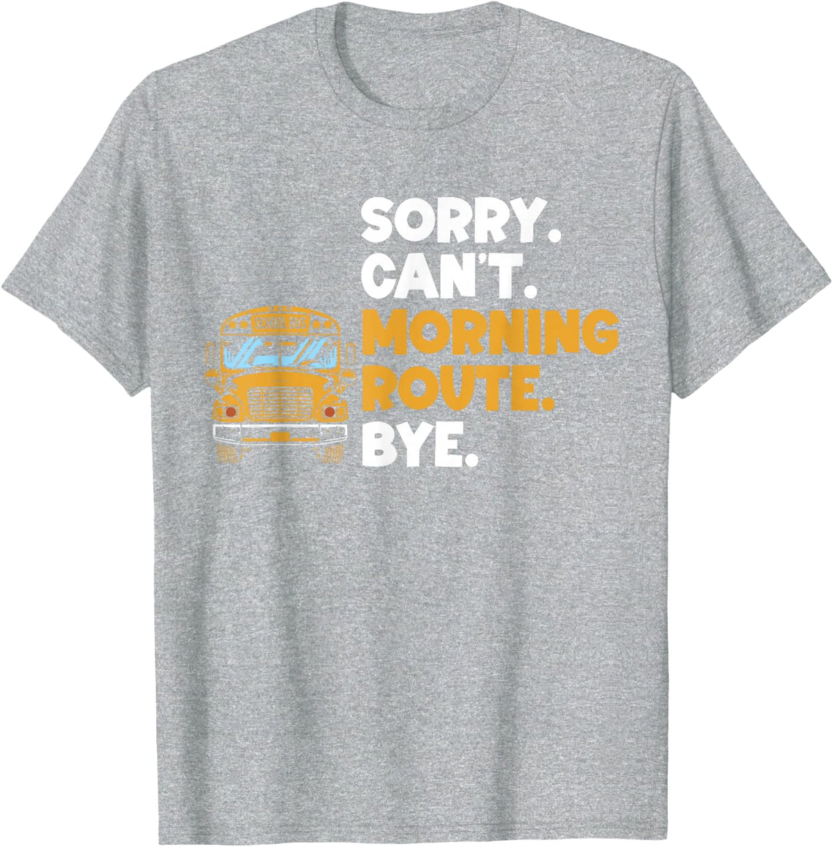 Sorry. Can't. Morning Route. Bye. School Bus Driver T-Shirt - Heather Grey