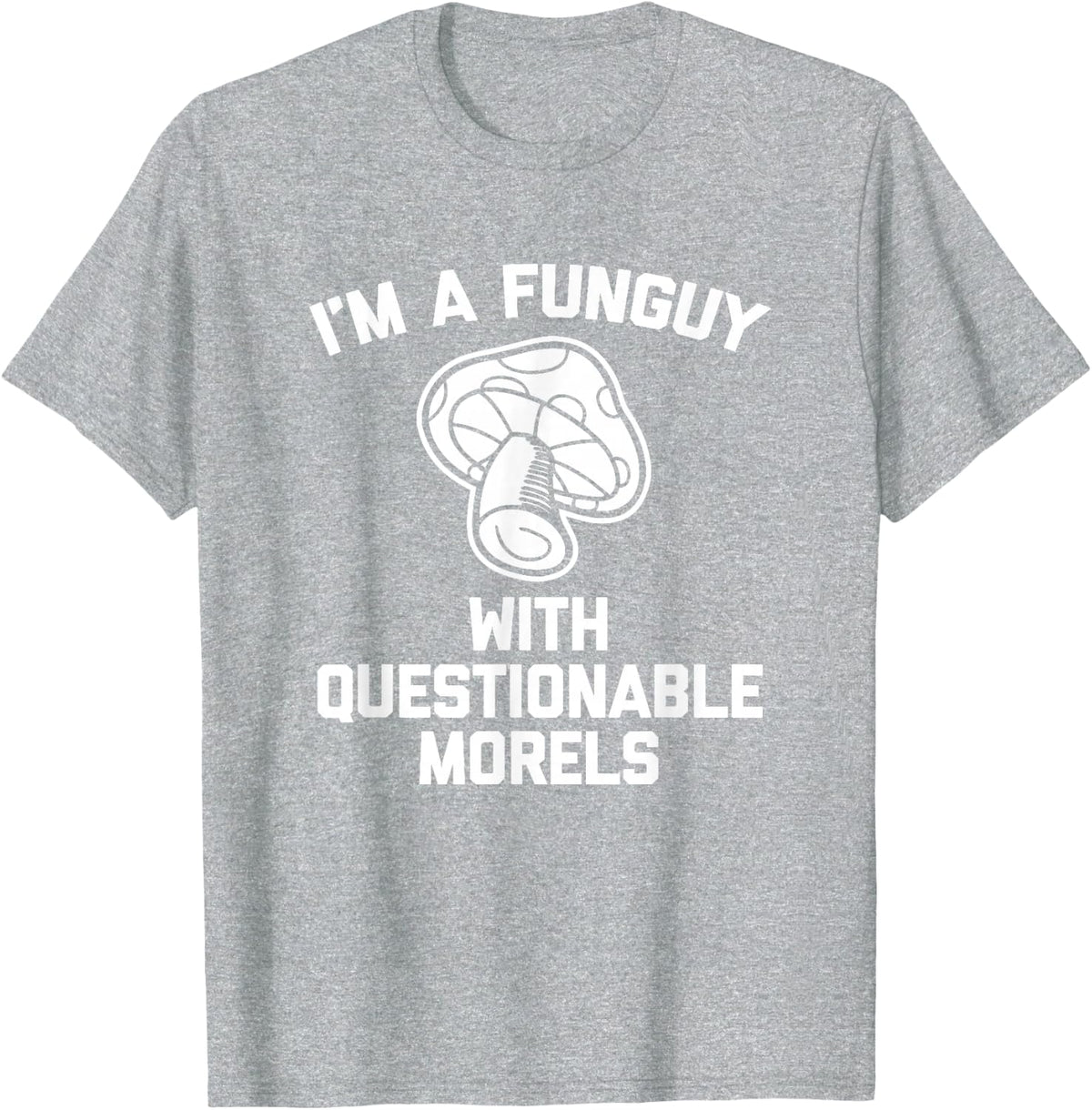 I'm A Funguy With Questionable Morels T-Shirt Funny Mushroom T-Shirt - Heather Grey