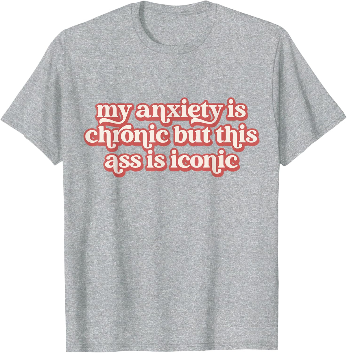 Funny Men Women My Anxiety Is Chronic But This As Is Iconic T-Shirt - Heather Grey